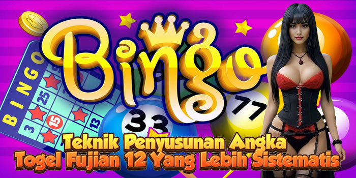 Teknik Penyusunan Angka Togel Fujian 12 Yang Lebih Sistematis